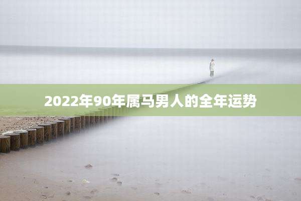 2022年90年属马男人的全年运势