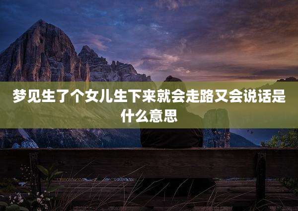 梦见生了个女儿生下来就会走路又会说话是什么意思