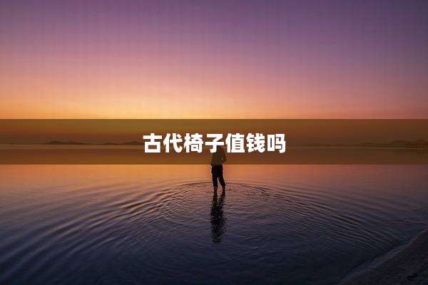 古代椅子值钱吗