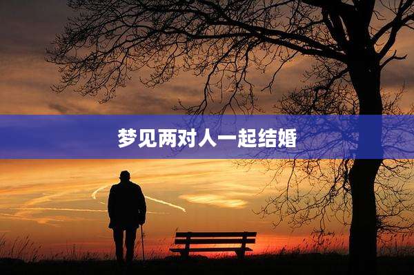 梦见两对人一起结婚