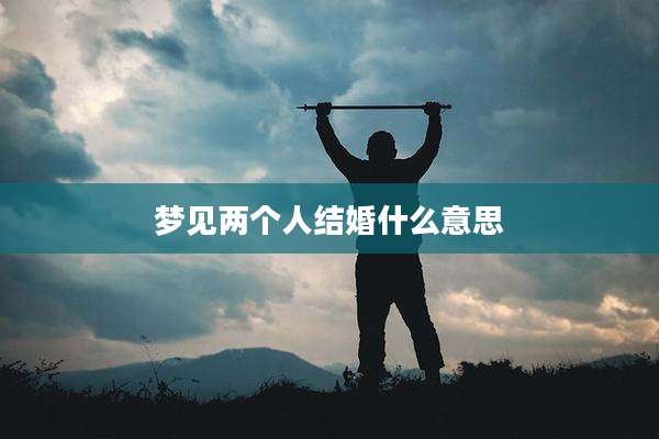 梦见两个人结婚什么意思
