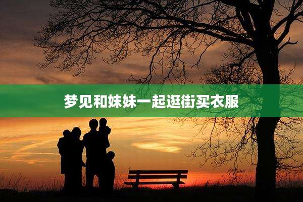 梦见和妹妹一起逛街买衣服