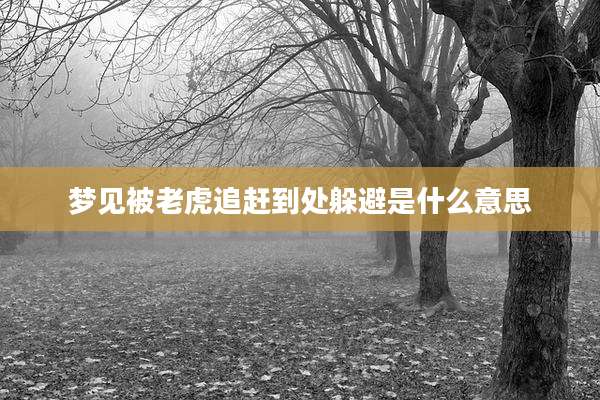 梦见被老虎追赶到处躲避是什么意思
