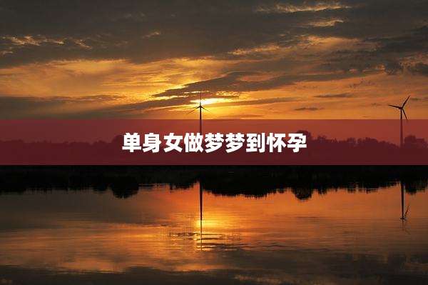单身女做梦梦到怀孕