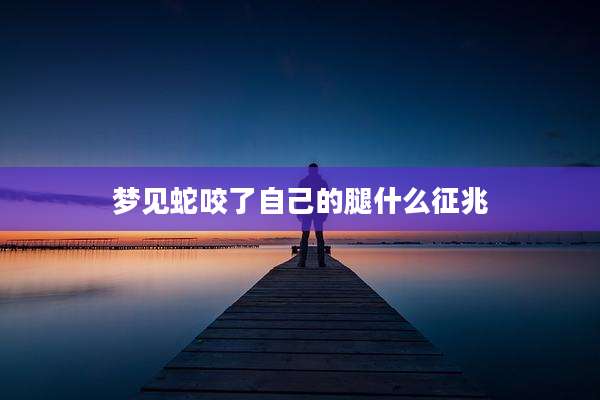 梦见蛇咬了自己的腿什么征兆