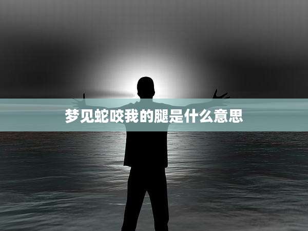 梦见蛇咬我的腿是什么意思