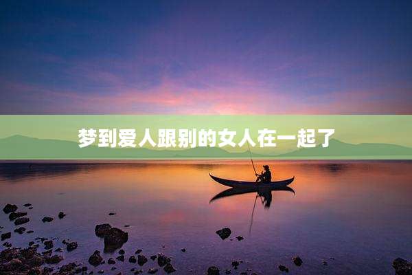 梦到爱人跟别的女人在一起了