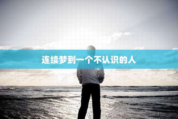 连续梦到一个不认识的人