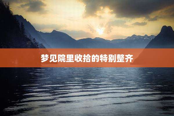梦见院里收拾的特别整齐