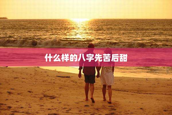 什么样的八字先苦后甜