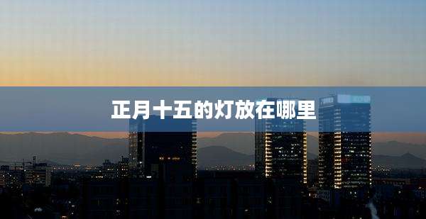 正月十五的灯放在哪里