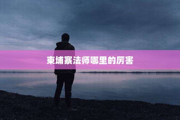 柬埔寨法师哪里的厉害