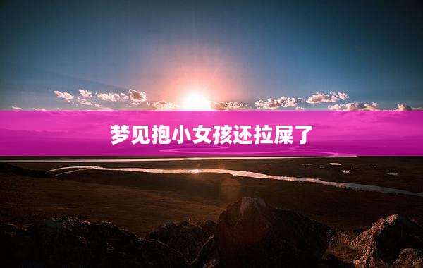 梦见抱小女孩还拉屎了