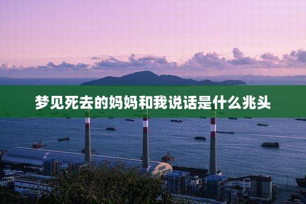 梦见死去的妈妈和我说话是什么兆头