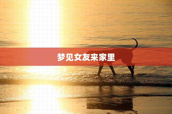 梦见女友来家里