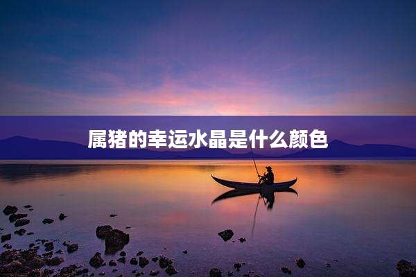 属猪的幸运水晶是什么颜色