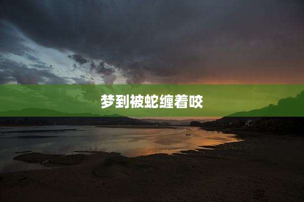 梦到被蛇缠着咬