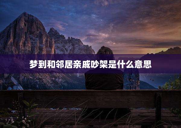 梦到和邻居亲戚吵架是什么意思