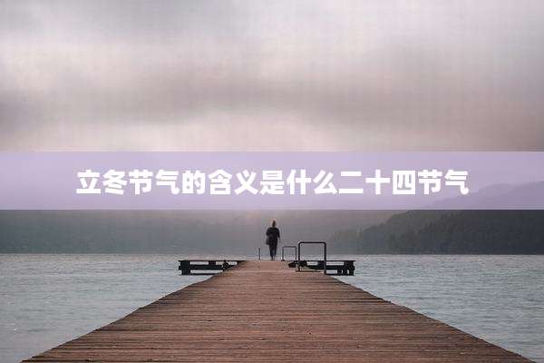 立冬节气的含义是什么二十四节气