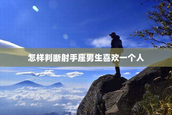 怎样判断射手座男生喜欢一个人
