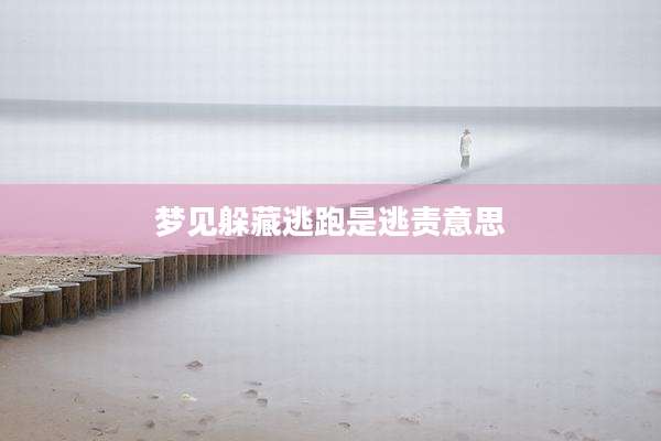 梦见躲藏逃跑是逃责意思