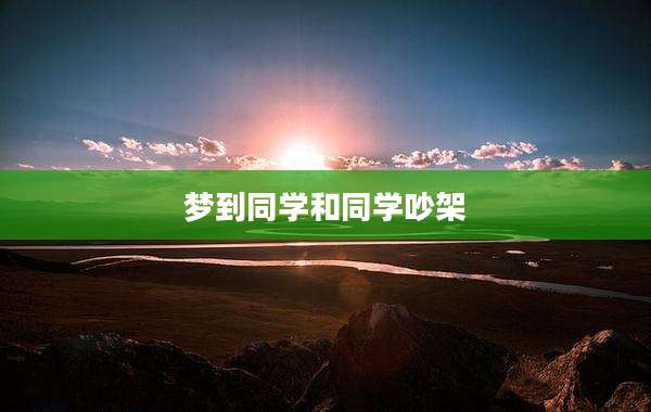 梦到同学和同学吵架