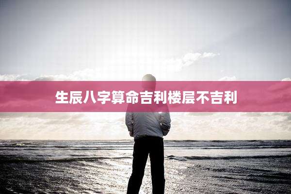 生辰八字算命吉利楼层不吉利
