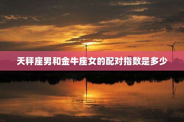 天秤座男和金牛座女的配对指数是多少