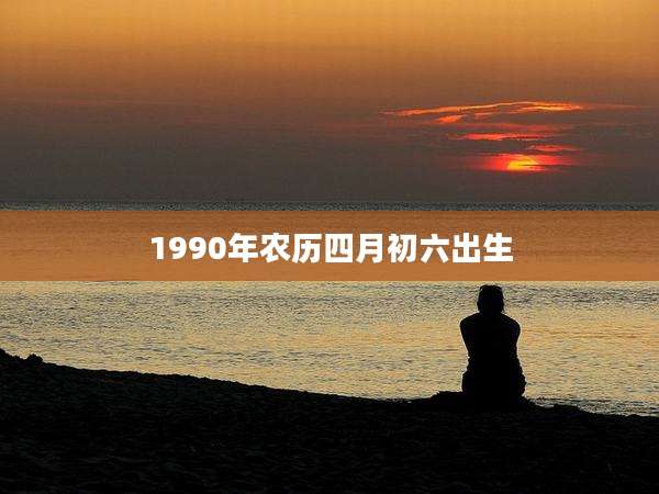 1990年农历四月初六出生