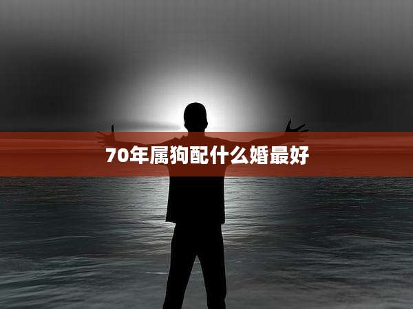 70年属狗配什么婚最好