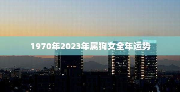 1970年2023年属狗女全年运势