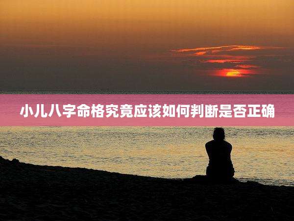 小儿八字命格究竟应该如何判断是否正确
