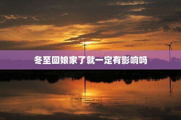 冬至回娘家了就一定有影响吗