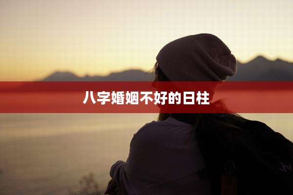 八字婚姻不好的日柱