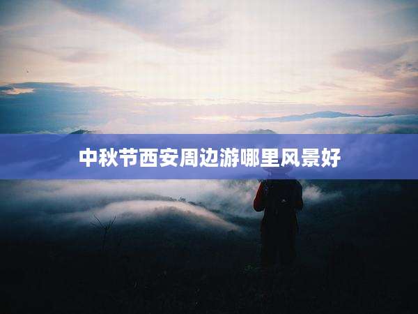 中秋节西安周边游哪里风景好