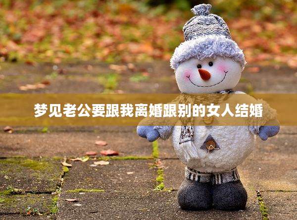 梦见老公要跟我离婚跟别的女人结婚
