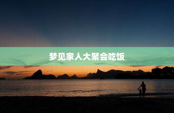 梦见家人大聚会吃饭