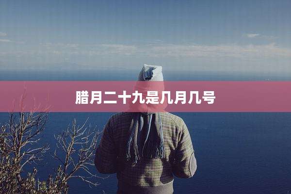 腊月二十九是几月几号