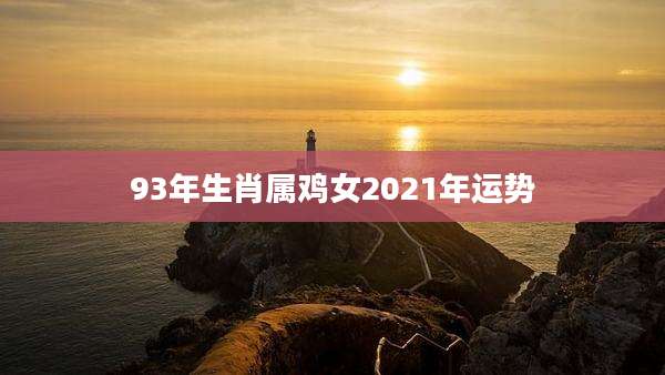 93年生肖属鸡女2021年运势