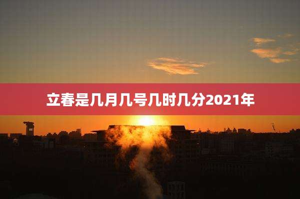 立春是几月几号几时几分2021年