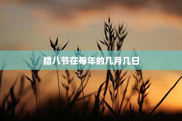 腊八节在每年的几月几日