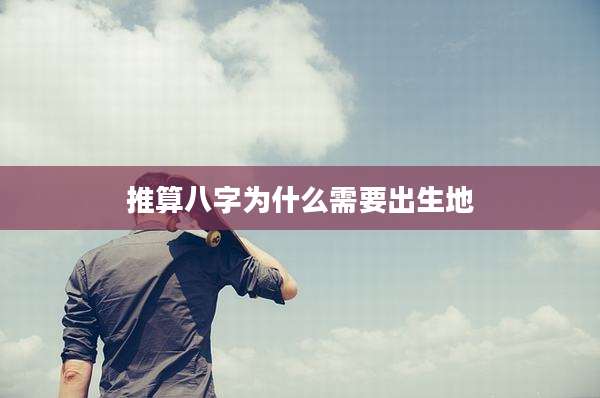 推算八字为什么需要出生地