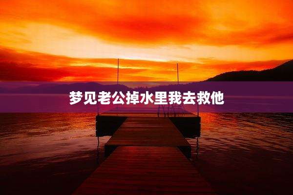 梦见老公掉水里我去救他