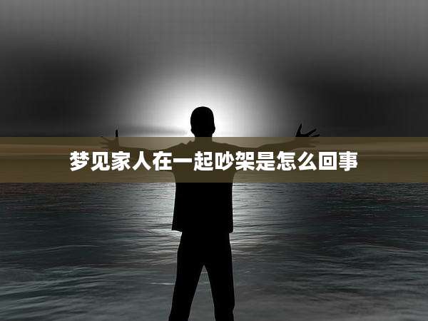 梦见家人在一起吵架是怎么回事