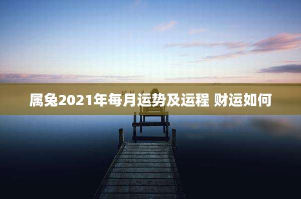 属兔2021年每月运势及运程 财运如何