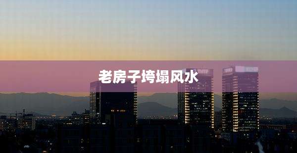 老房子垮塌风水