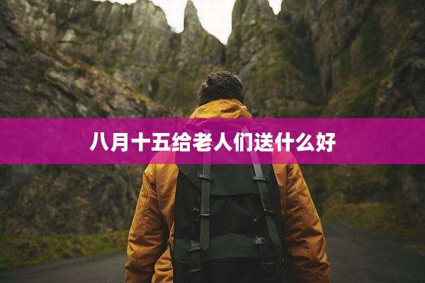 八月十五给老人们送什么好