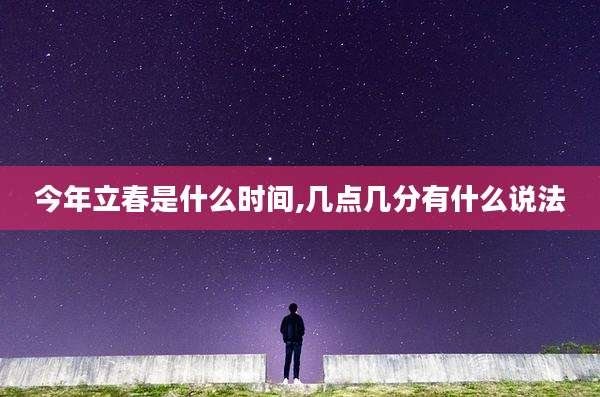 今年立春是什么时间,几点几分有什么说法