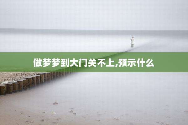 做梦梦到大门关不上,预示什么