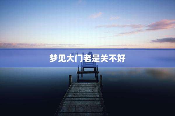 梦见大门老是关不好